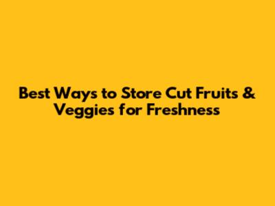 Best Ways to Store Cut Fruits & Veggies for Freshness