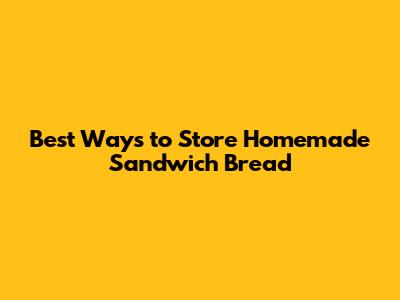 Best Ways to Store Homemade Sandwich Bread