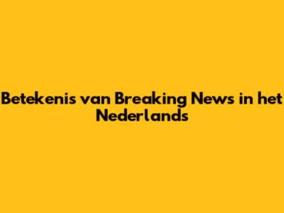 Betekenis van 'Breaking News' in het Nederlands
