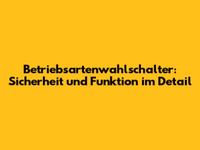 Betriebsartenwahlschalter: Sicherheit und Funktion im Detail
