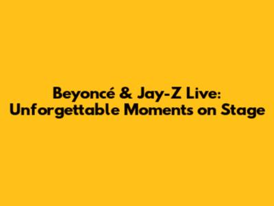 Beyoncé & Jay-Z Live: Unforgettable Moments on Stage