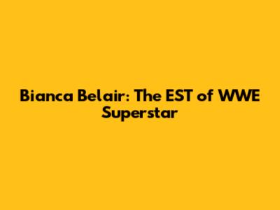 Bianca Belair: The EST of WWE Superstar