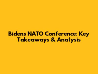 Biden's NATO Conference: Key Takeaways & Analysis