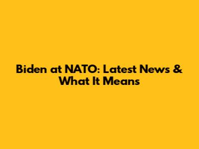 Biden at NATO: Latest News & What It Means