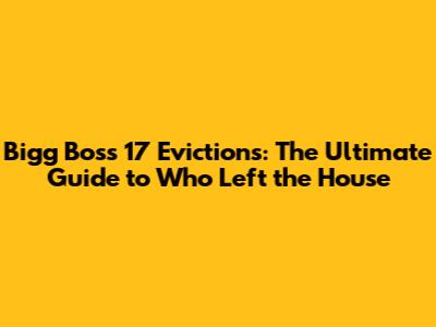 Bigg Boss 17 Evictions: The Ultimate Guide to Who Left the House