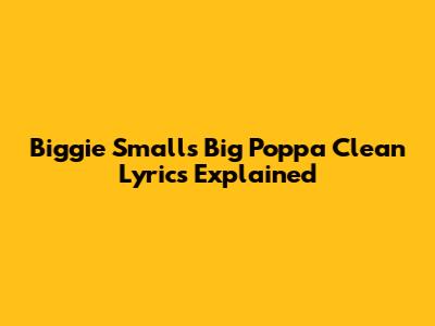 Biggie Smalls "Big Poppa" Clean Lyrics Explained