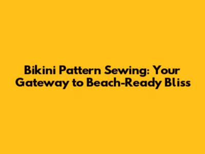 Bikini Pattern Sewing: Your Gateway to Beach-Ready Bliss