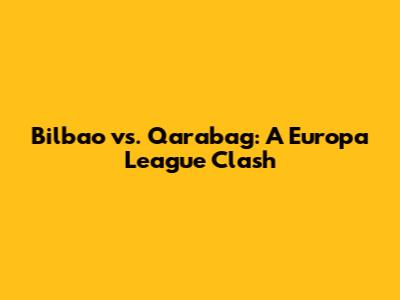 Bilbao vs. Qarabag: A Europa League Clash