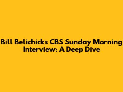 Bill Belichick's CBS Sunday Morning Interview: A Deep Dive