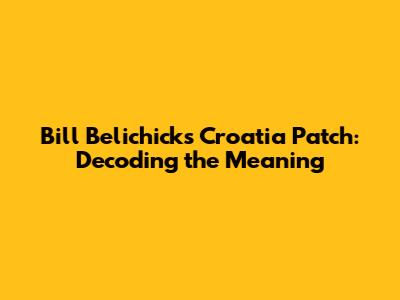 Bill Belichick's Croatia Patch: Decoding the Meaning