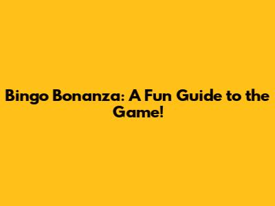 Bingo Bonanza: A Fun Guide to the Game!
