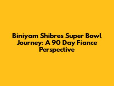 Biniyam Shibre's Super Bowl Journey: A 90 Day Fiance Perspective