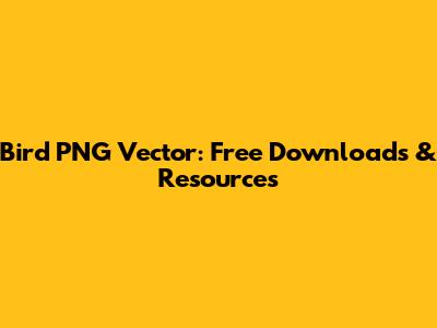 Bird PNG Vector: Free Downloads & Resources