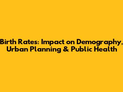 Birth Rates: Impact on Demography, Urban Planning & Public Health