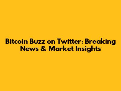 Bitcoin Buzz on Twitter: Breaking News & Market Insights