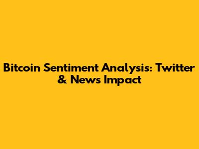 Bitcoin Sentiment Analysis: Twitter & News Impact