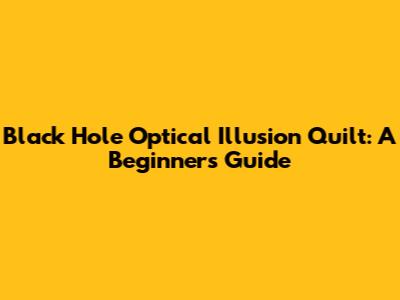 Black Hole Optical Illusion Quilt: A Beginner's Guide
