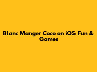 Blanc Manger Coco on iOS: Fun & Games