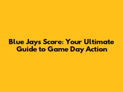 Blue Jays Score: Your Ultimate Guide to Game Day Action