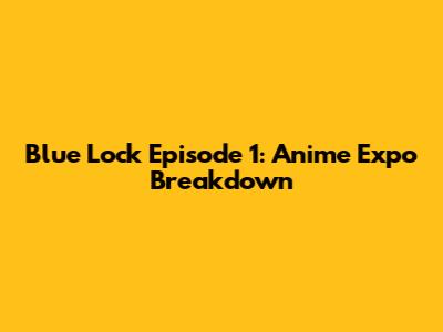 Blue Lock Episode 1: Anime Expo Breakdown