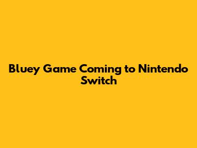 Bluey Game Coming to Nintendo Switch