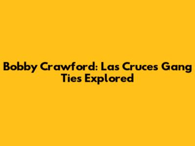 Bobby Crawford: Las Cruces Gang Ties Explored