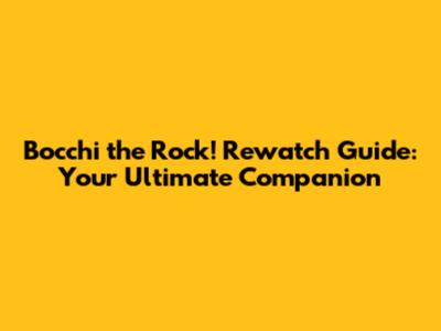 Bocchi the Rock! Rewatch Guide: Your Ultimate Companion