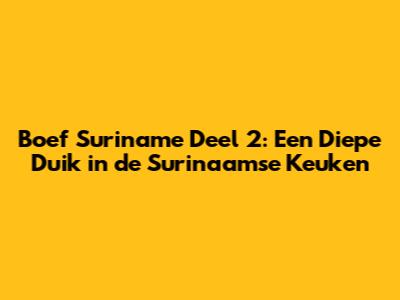 Boef Suriname Deel 2: Een Diepe Duik in de Surinaamse Keuken