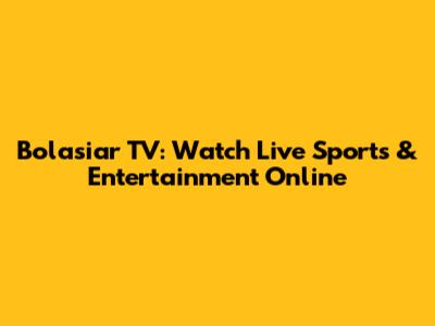 Bolasiar TV: Watch Live Sports & Entertainment Online