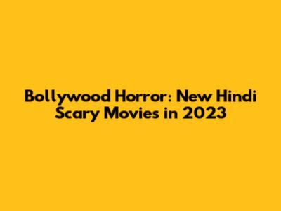 Bollywood Horror: New Hindi Scary Movies in 2023