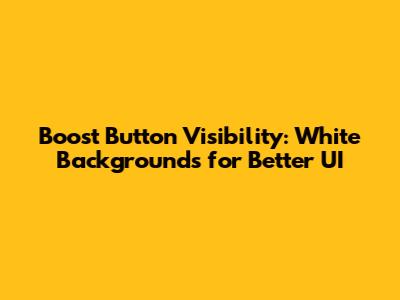 Boost Button Visibility: White Backgrounds for Better UI