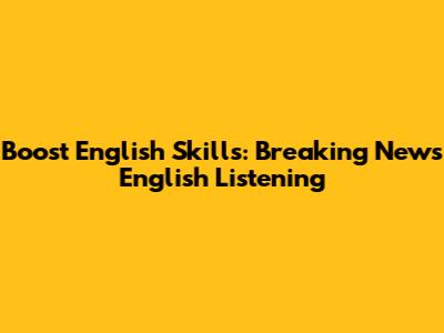Boost English Skills: Breaking News English Listening