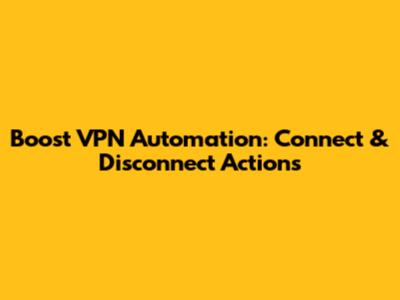 Boost VPN Automation: Connect & Disconnect Actions
