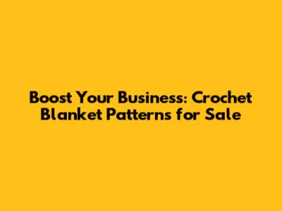 Boost Your Business: Crochet Blanket Patterns for Sale