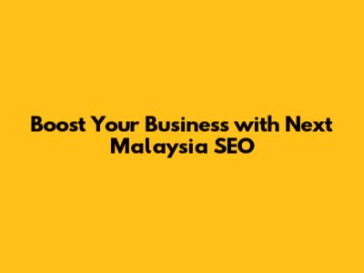 Boost Your Business with Next Malaysia SEO