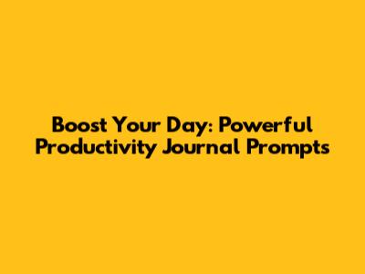 Boost Your Day: Powerful Productivity Journal Prompts