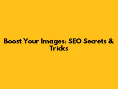 Boost Your Images: SEO Secrets & Tricks
