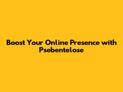 Boost Your Online Presence with Psebentelose