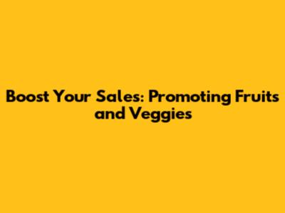 Boost Your Sales: Promoting Fruits and Veggies