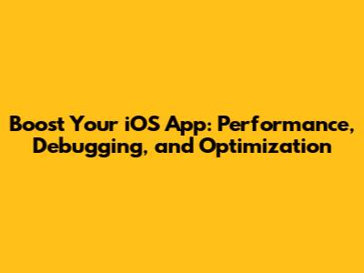 Boost Your iOS App: Performance, Debugging, and Optimization