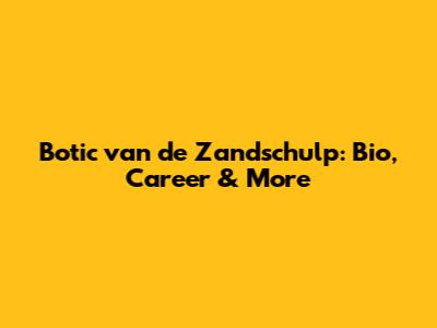 Botic van de Zandschulp: Bio, Career & More