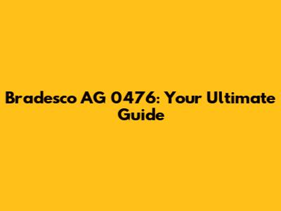 Bradesco AG 0476: Your Ultimate Guide