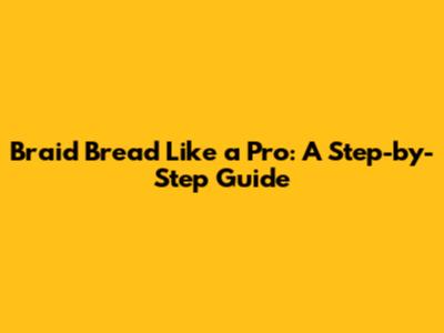 Braid Bread Like a Pro: A Step-by-Step Guide