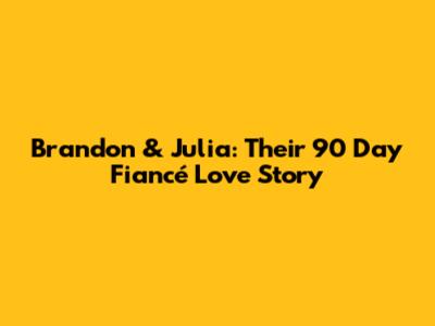 Brandon & Julia: Their 90 Day Fiancé Love Story