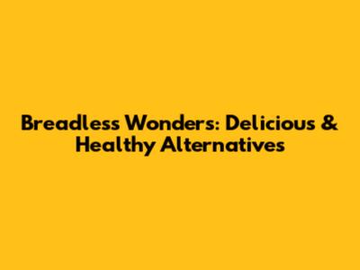Breadless Wonders: Delicious & Healthy Alternatives