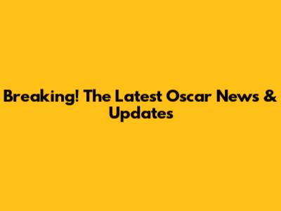 Breaking! The Latest Oscar News & Updates