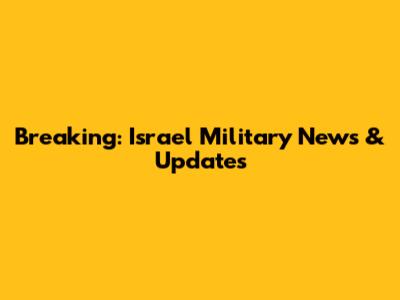 Breaking: Israel Military News & Updates