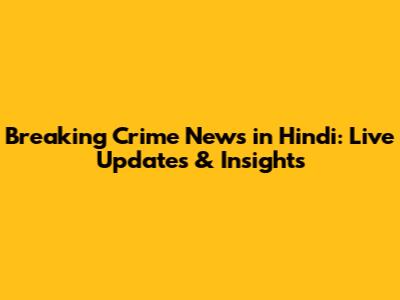Breaking Crime News in Hindi: Live Updates & Insights