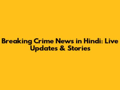 Breaking Crime News in Hindi: Live Updates & Stories