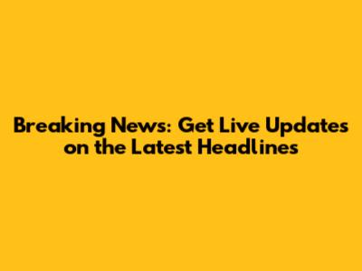 Breaking News: Get Live Updates on the Latest Headlines